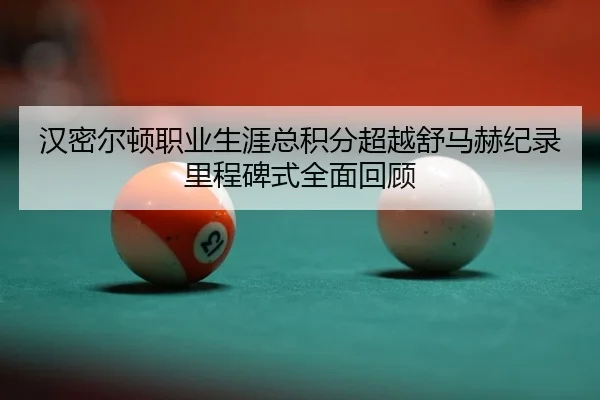 汉密尔顿职业生涯总积分超越舒马赫纪录里程碑式全面回顾
